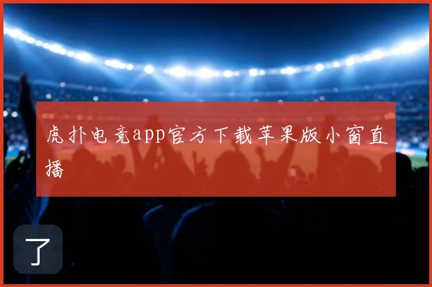 虎扑电竞app官方下载苹果版小窗直播