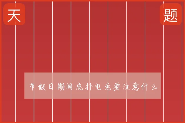 节假日期间虎扑电竞要注意什么