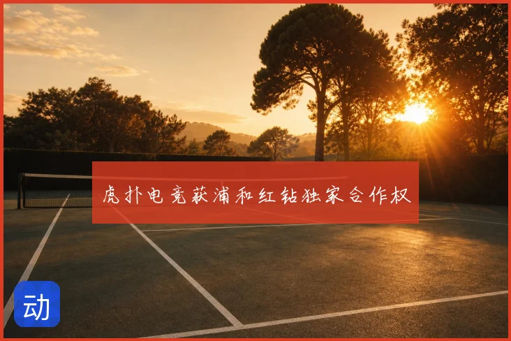虎扑电竞获浦和红钻独家合作权