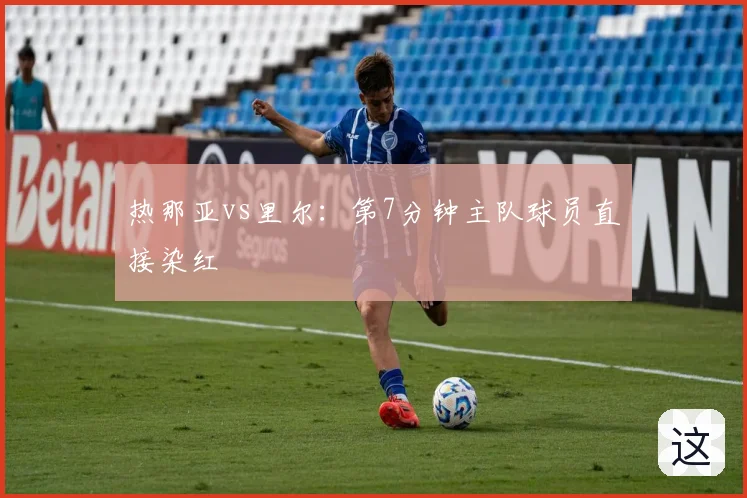热那亚vs里尔:第7分钟主队球员直接染红