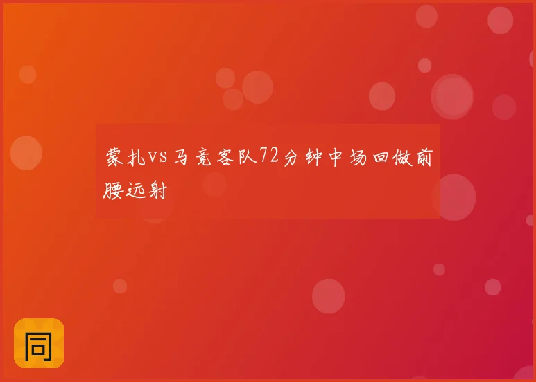 蒙扎vs马竞客队72分钟中场回做前腰远射